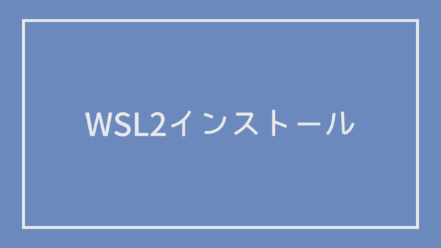 WSL2のインストールを分かりやすく解説【Windows10/11】